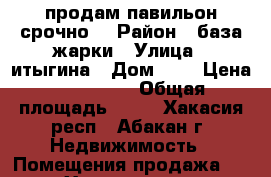 продам павильон срочно! › Район ­ база жарки › Улица ­ итыгина › Дом ­ 9 › Цена ­ 110 000 › Общая площадь ­ 18 - Хакасия респ., Абакан г. Недвижимость » Помещения продажа   . Хакасия респ.